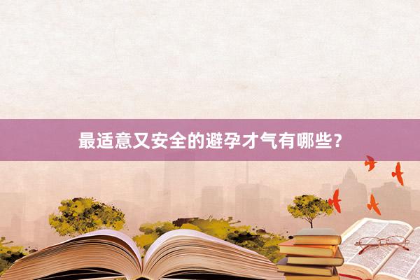 最适意又安全的避孕才气有哪些？