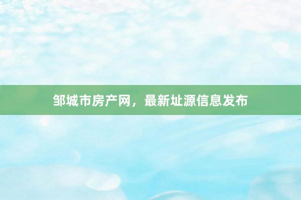 邹城市房产网，最新址源信息发布